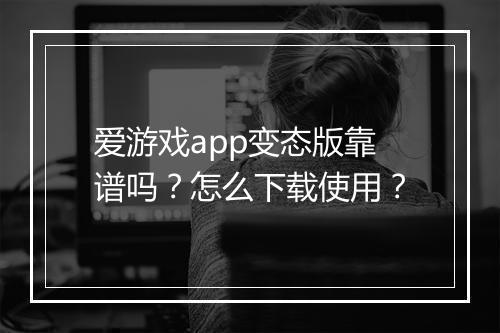 爱游戏app变态版靠谱吗?怎么下载使用?