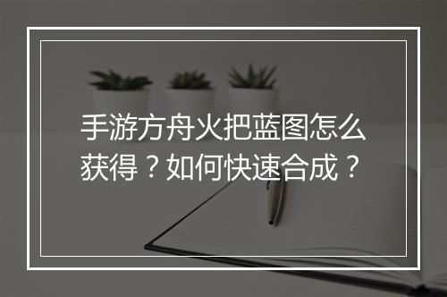 手游方舟火把蓝图怎么获得？如何快速合成？