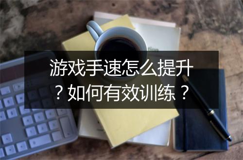 游戏手速怎么提升？如何有效训练？