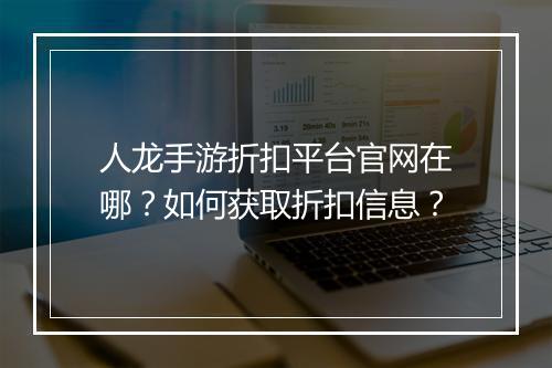 人龙手游折扣平台官网在哪？如何获取折扣信息？