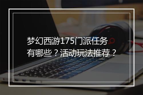 梦幻西游175门派任务有哪些？活动玩法推荐？