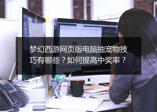 梦幻西游网页版电脑抽宠物技巧有哪些？如何提高中奖率？
