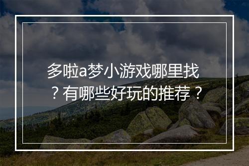 多啦a梦小游戏哪里找?有哪些好玩的推荐?