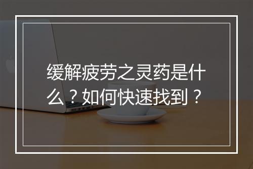 缓解疲劳之灵药是什么?如何快速找到?