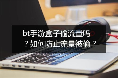bt手游盒子偷流量吗?如何防止流量被偷?