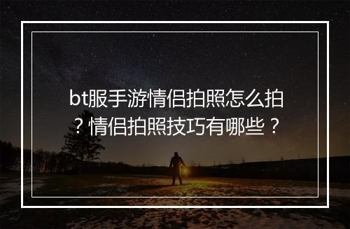bt服手游情侣拍照怎么拍?情侣拍照技巧有哪些?