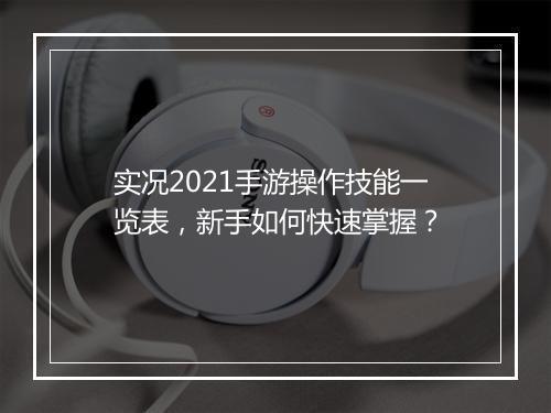 实况2021手游操作技能一览表，新手如何快速掌握？