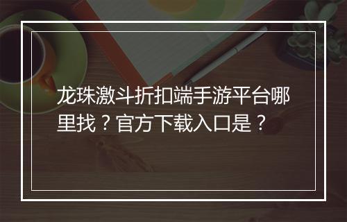 龙珠激斗折扣端手游平台哪里找?官方下载入口是?