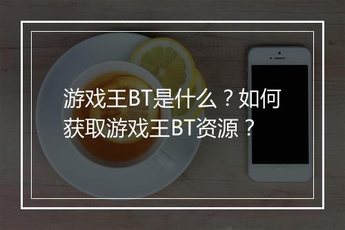 游戏王BT是什么?如何获取游戏王BT资源?