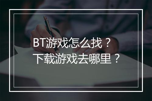 BT游戏怎么找?下载游戏去哪里?