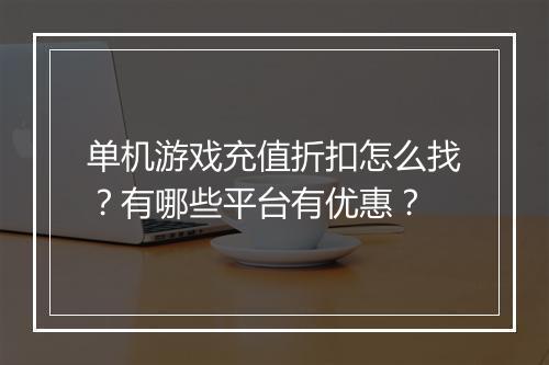 单机游戏充值折扣怎么找?有哪些平台有优惠?