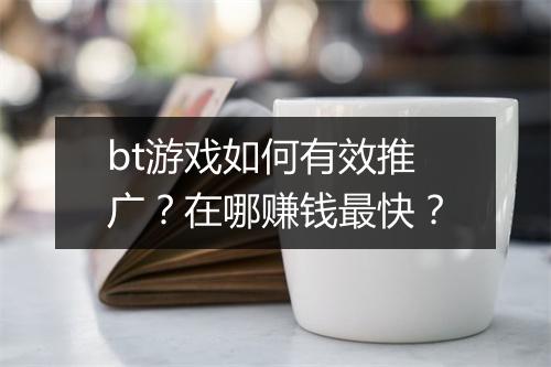 bt游戏如何有效推广?在哪赚钱最快?