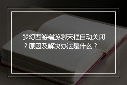 梦幻西游端游聊天框自动关闭？原因及解决办法是什么？