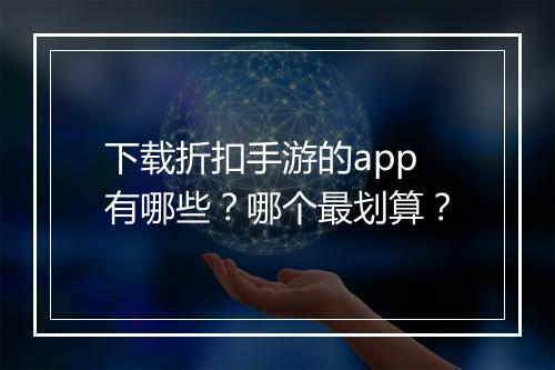 下载折扣手游的app有哪些?哪个最划算?