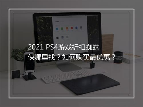 2021 PS4游戏折扣蜘蛛侠哪里找？如何购买最优惠？