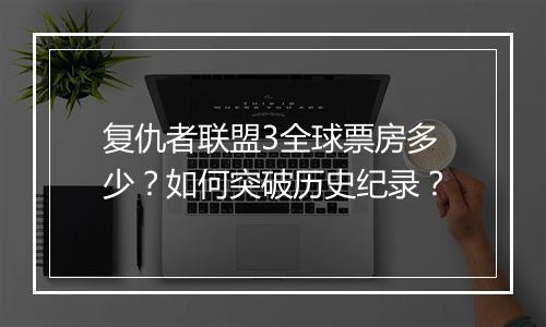 复仇者联盟3全球票房多少?如何突破历史纪录?
