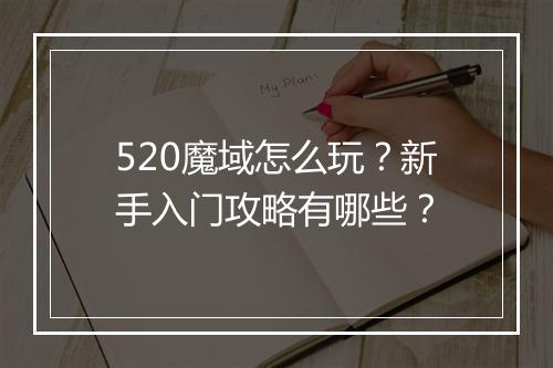 520魔域怎么玩?新手入门攻略有哪些?