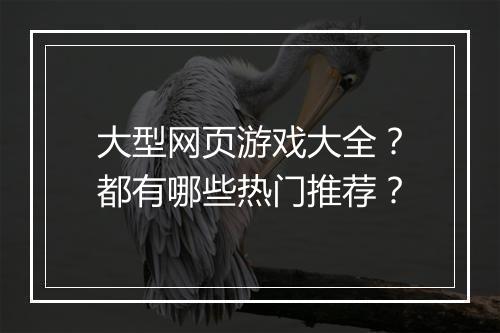 大型网页游戏大全?都有哪些热门推荐?