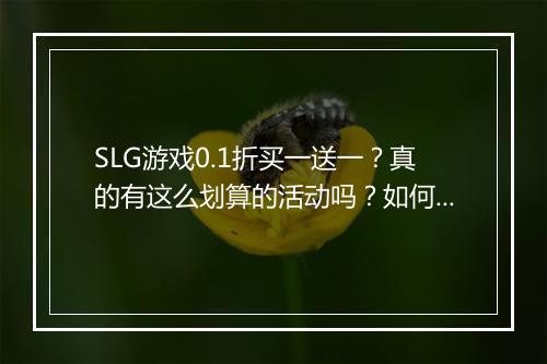 SLG游戏0.1折买一送一?真的有这么划算的活动吗?如何参与?