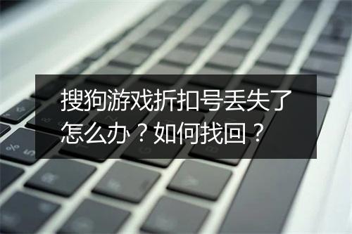 搜狗游戏折扣号丢失了怎么办?如何找回?