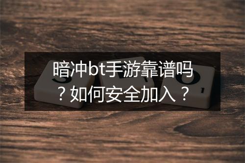 暗冲bt手游靠谱吗？如何安全加入？