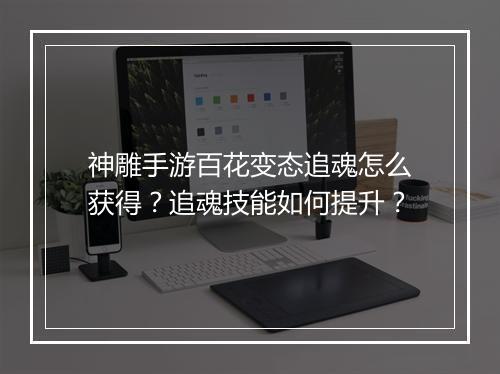 神雕手游百花变态追魂怎么获得?追魂技能如何提升?