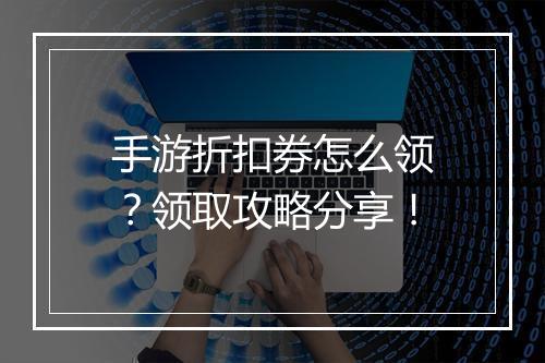 手游折扣券怎么领?领取攻略分享!