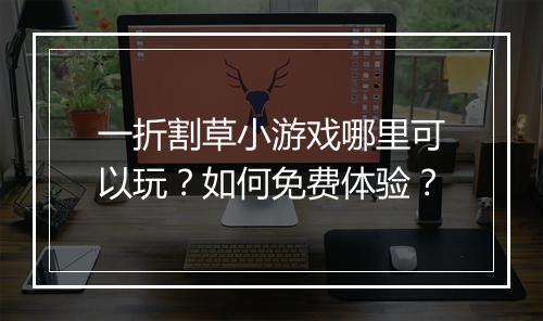 一折割草小游戏哪里可以玩?如何免费体验?
