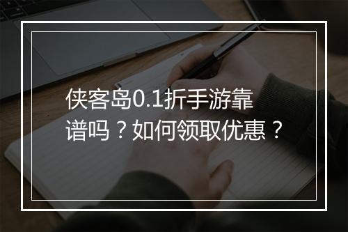 侠客岛0.1折手游靠谱吗?如何领取优惠?