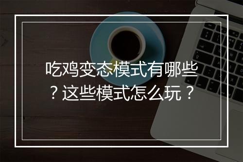 吃鸡变态模式有哪些?这些模式怎么玩?
