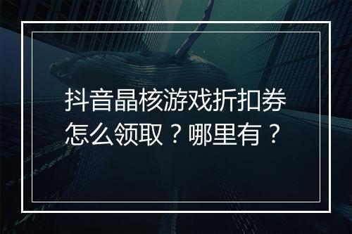 抖音晶核游戏折扣券怎么领取?哪里有?