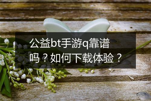 公益bt手游q靠谱吗?如何下载体验?