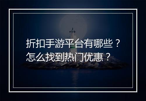 折扣手游平台有哪些?怎么找到热门优惠?