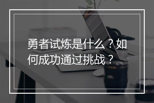 勇者试炼是什么?如何成功通过挑战?