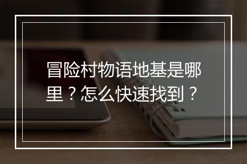 冒险村物语地基是哪里?怎么快速找到?