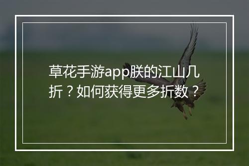 草花手游app朕的江山几折?如何获得更多折数?