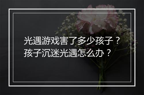 光遇游戏害了多少孩子?孩子沉迷光遇怎么办?