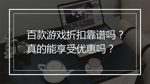 百款游戏折扣靠谱吗?真的能享受优惠吗?