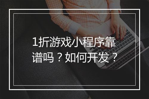 1折游戏小程序靠谱吗?如何开发?