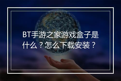 BT手游之家游戏盒子是什么?怎么下载安装?