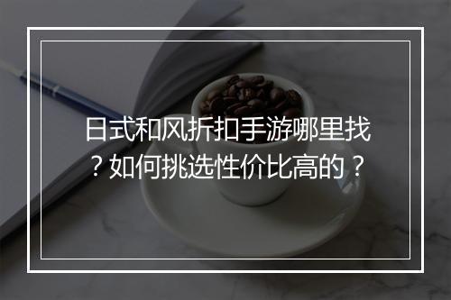 日式和风折扣手游哪里找?如何挑选性价比高的?