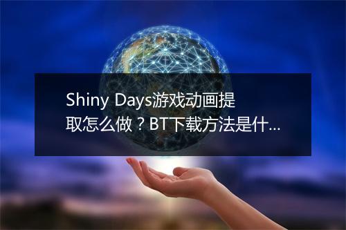 Shiny Days游戏动画提取怎么做?BT下载方法是什么?