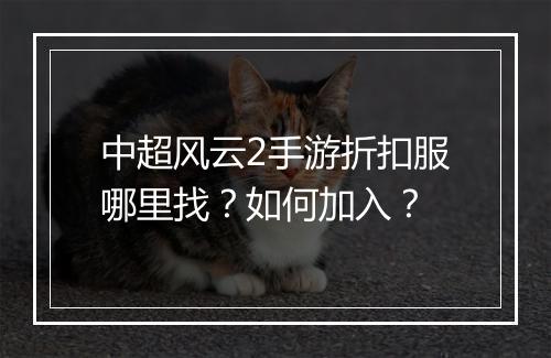 中超风云2手游折扣服哪里找?如何加入?