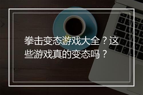 拳击变态游戏大全?这些游戏真的变态吗?