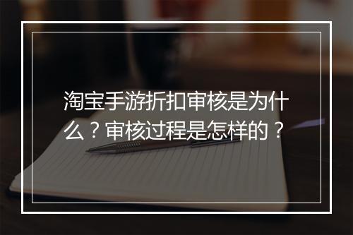 淘宝手游折扣审核是为什么?审核过程是怎样的?
