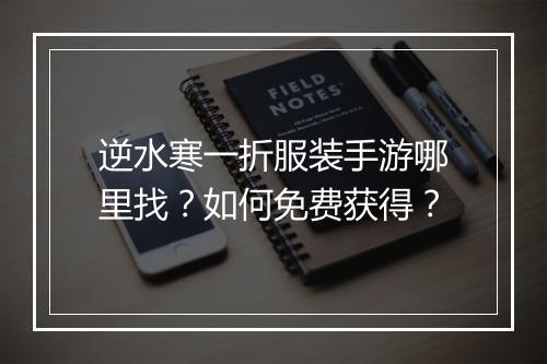 逆水寒一折服装手游哪里找?如何免费获得?
