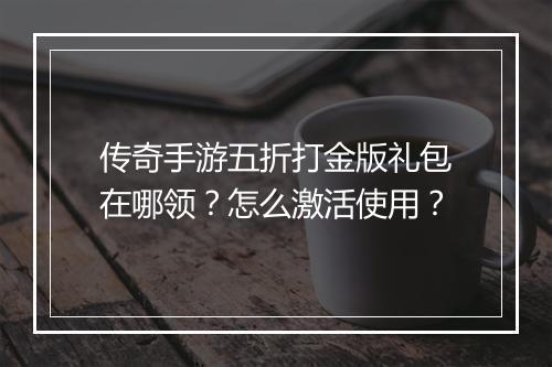 传奇手游五折打金版礼包在哪领?怎么激活使用?
