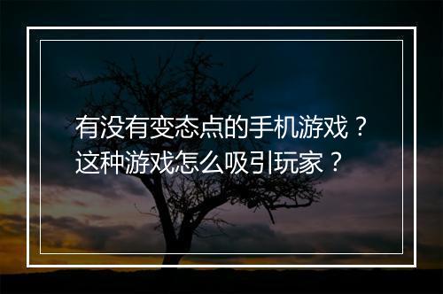 有没有变态点的手机游戏?这种游戏怎么吸引玩家?