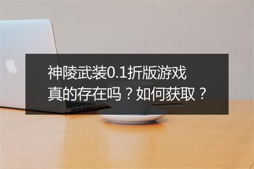神陵武装0.1折版游戏真的存在吗?如何获取?
