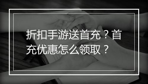 折扣手游送首充?首充优惠怎么领取?